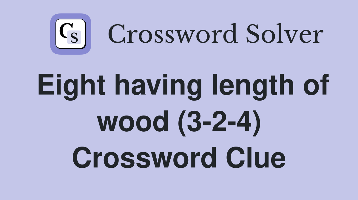 Eight having length of wood (3-2-4) Crossword Clue