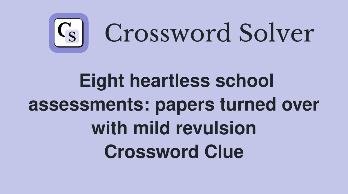 Eight heartless school assess­ments: papers turned over with mild revulsion Crossword Clue