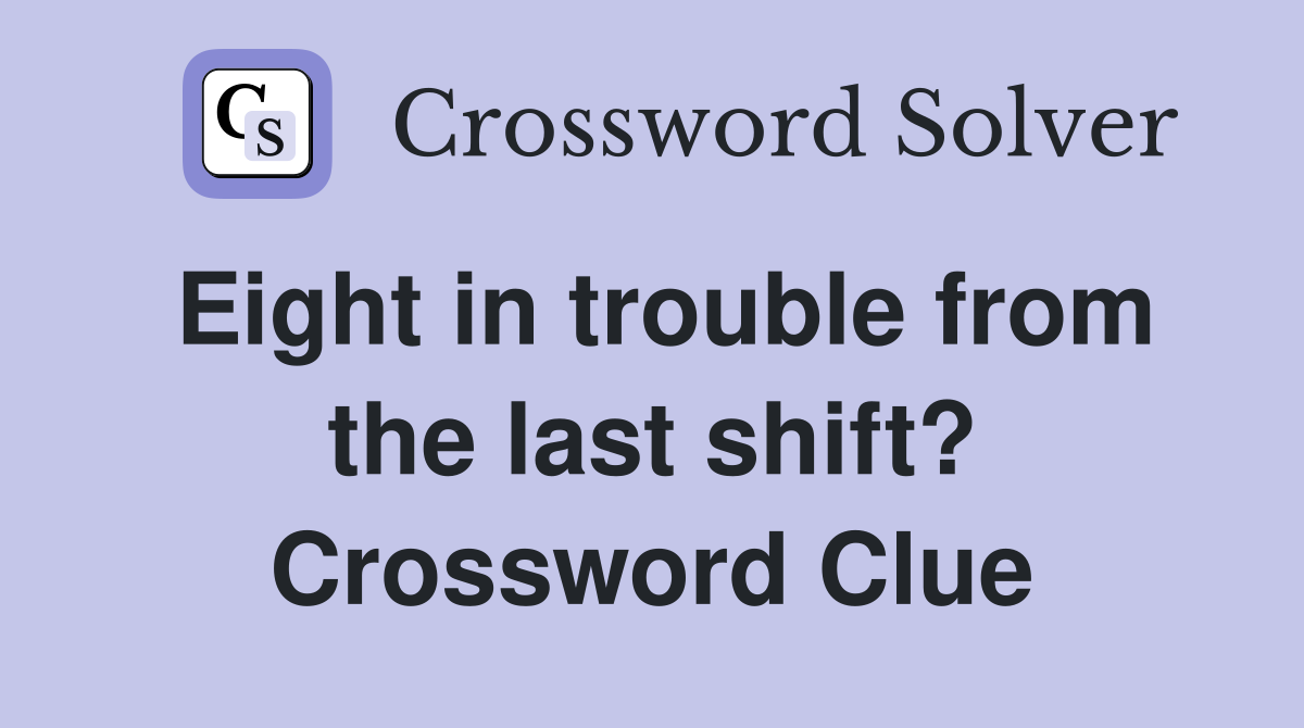 Eight in trouble from the last shift? Crossword Clue