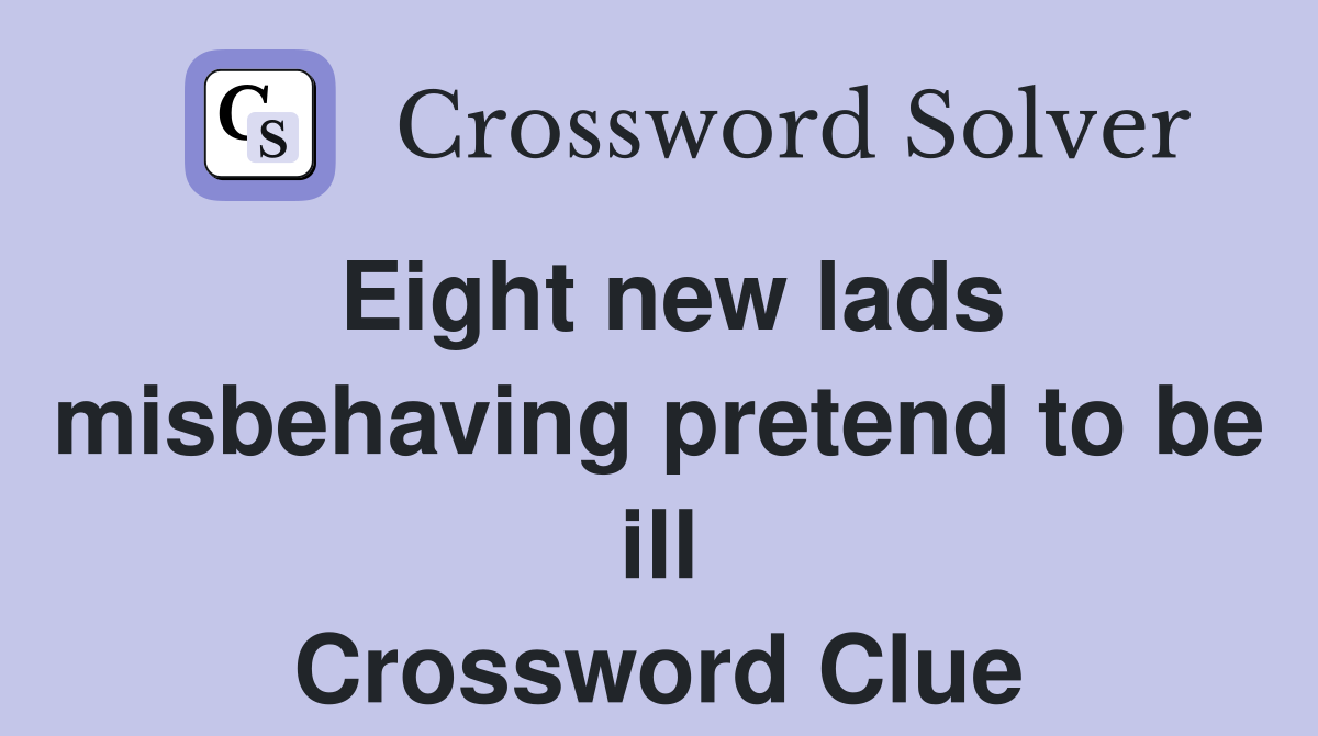 Eight new lads misbehaving pretend to be ill Crossword Clue
