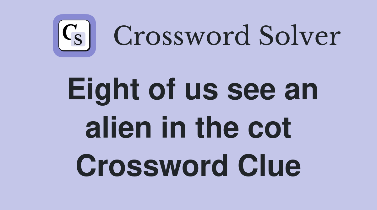 Eight of us see an alien in the cot Crossword Clue