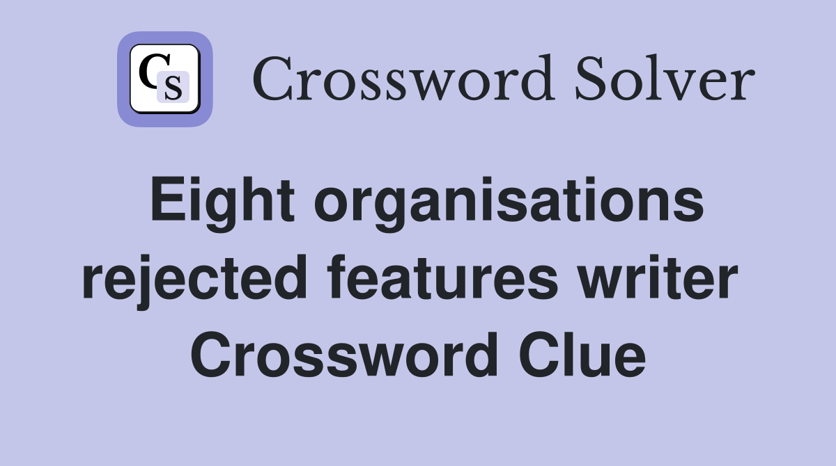 Eight organisations rejected features writer  Crossword Clue