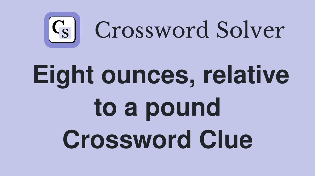 Eight ounces, relative to a pound Crossword Clue