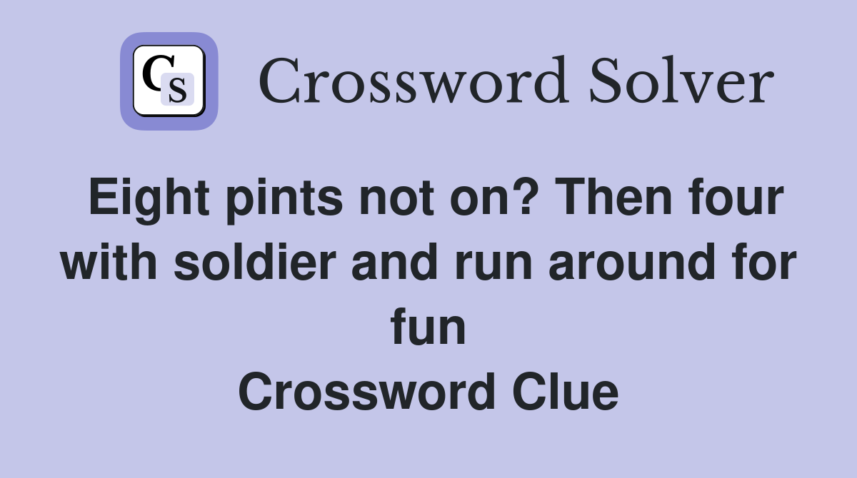 Eight pints not on? Then four with soldier and run around for fun Crossword Clue