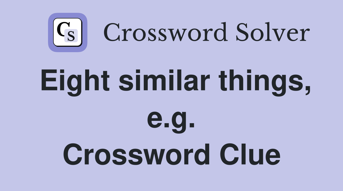 Eight similar things, e.g. Crossword Clue