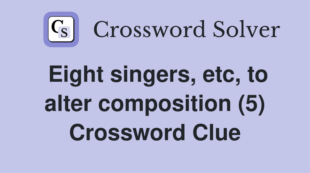 Eight singers, etc, to alter composition (5) Crossword Clue