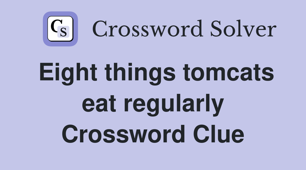 Eight things tomcats eat regularly Crossword Clue