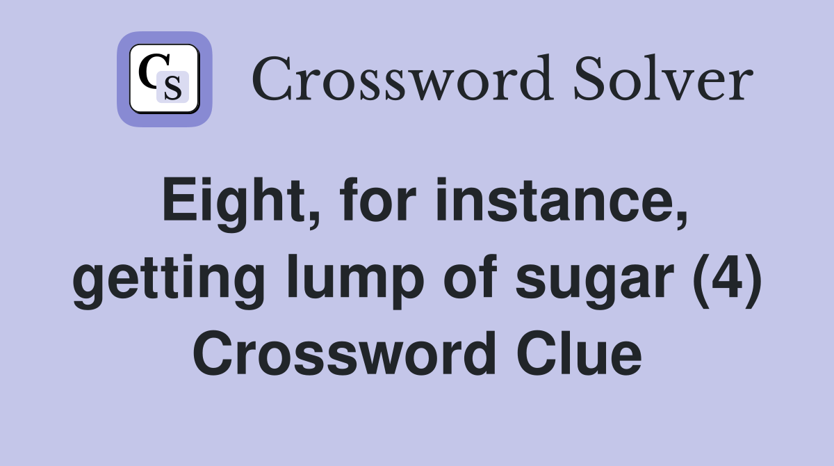 Eight, for instance, getting lump of sugar (4) Crossword Clue