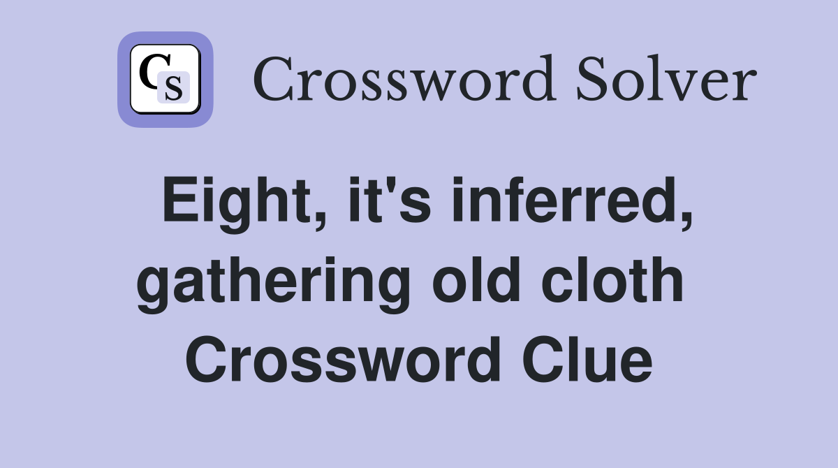 Eight, it's inferred, gathering old cloth  Crossword Clue