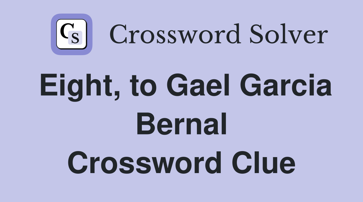 Eight, to Gael Garcia Bernal Crossword Clue