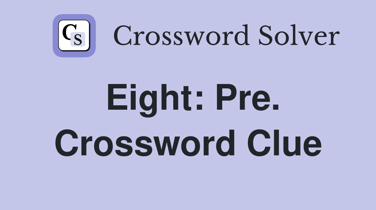 Eight: Pre. Crossword Clue