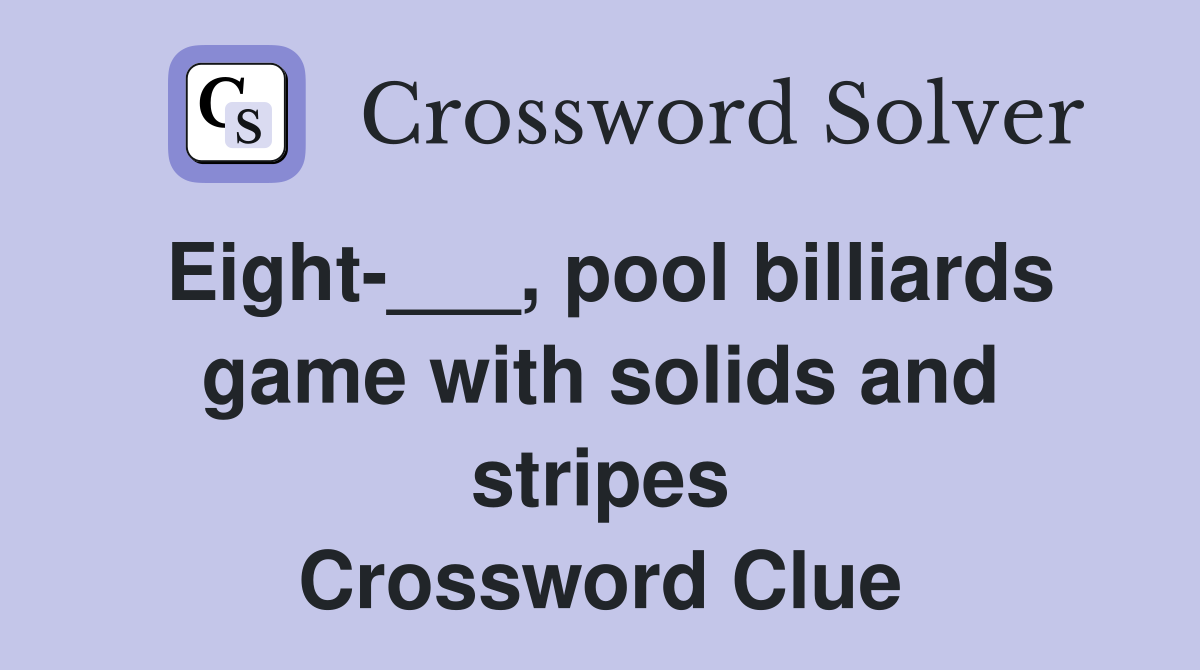 Eight-___, pool billiards game with solids and stripes Crossword Clue