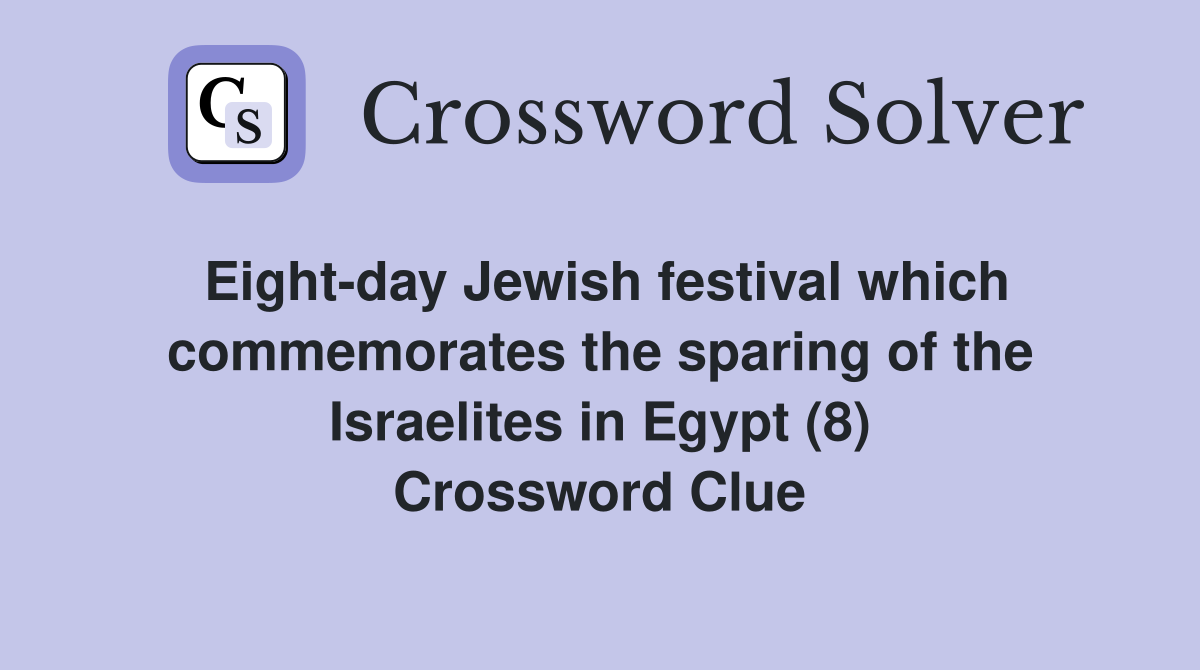Eight-day Jewish festival which commemorates the sparing of the Israelites in Egypt (8) Crossword Clue