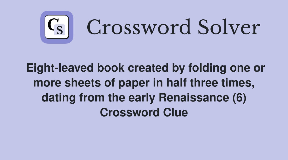 Eight-leaved book created by folding one or more sheets of paper in half three times, dating from the early Renaissance (6) Crossword Clue