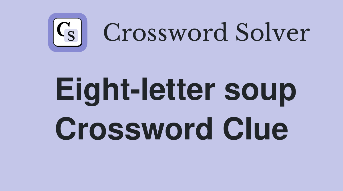 Eight-letter soup Crossword Clue