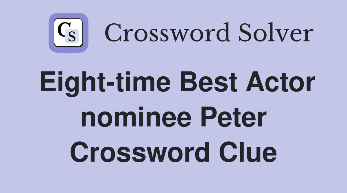 Eight-time Best Actor nominee Peter Crossword Clue