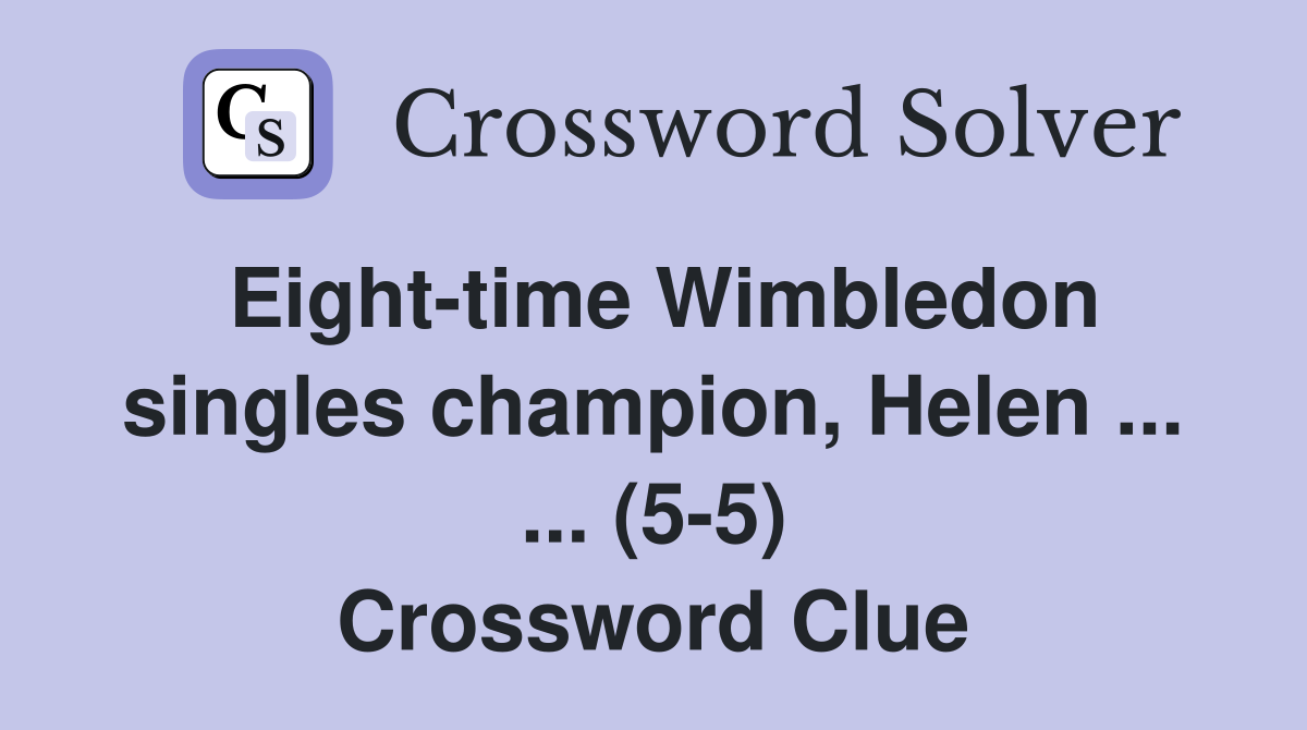 Eight-time Wimbledon singles champion, Helen ... ... (5-5) Crossword Clue