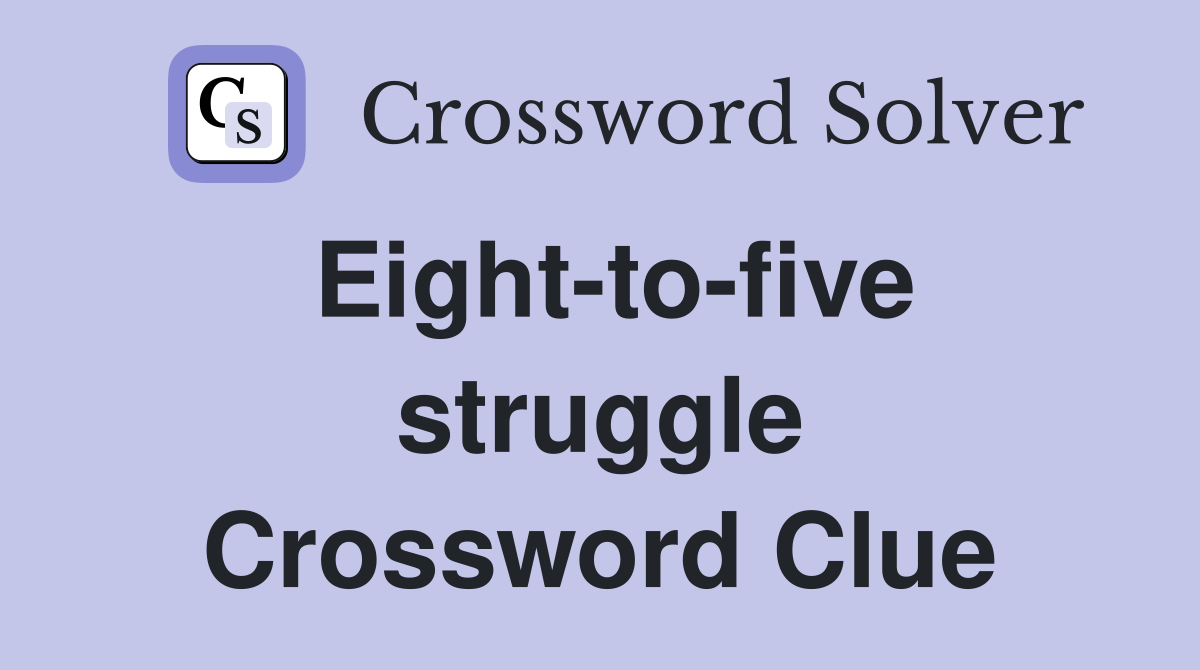 Eight-to-five struggle Crossword Clue