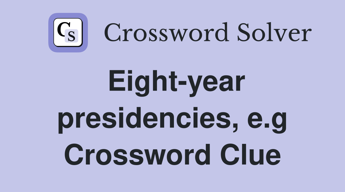 Eight-year presidencies, e.g Crossword Clue