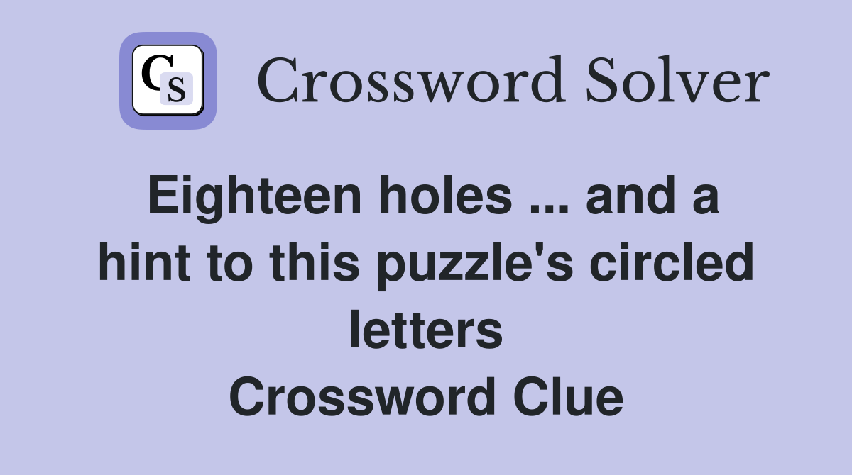 Eighteen holes ... and a hint to this puzzle's circled letters Crossword Clue