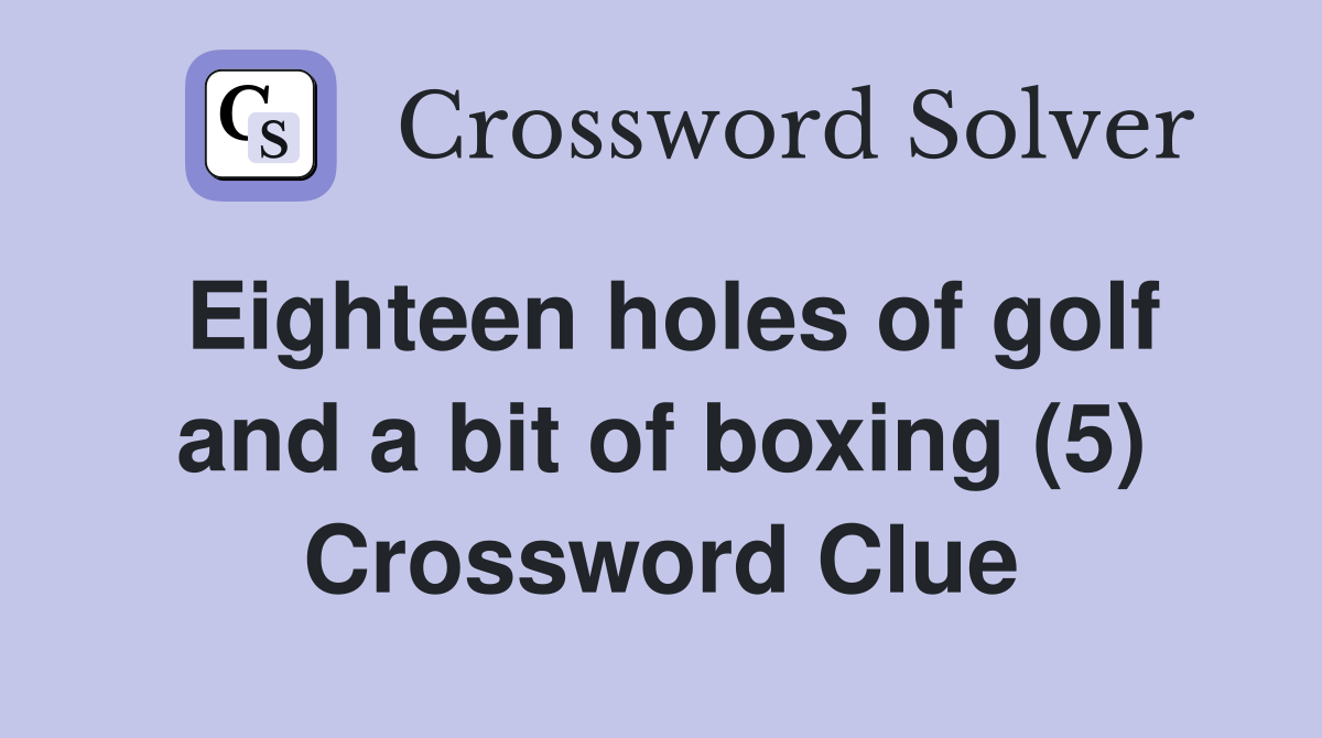 Eighteen holes of golf and a bit of boxing (5) Crossword Clue