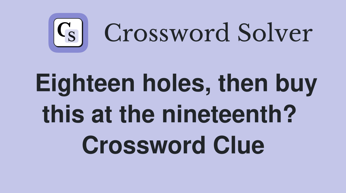 Eighteen holes, then buy this at the nineteenth?  Crossword Clue