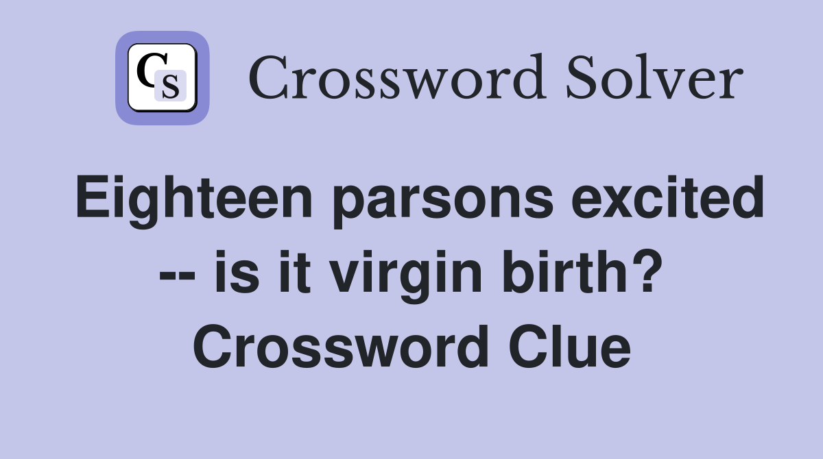 Eighteen parsons excited -- is it virgin birth? Crossword Clue