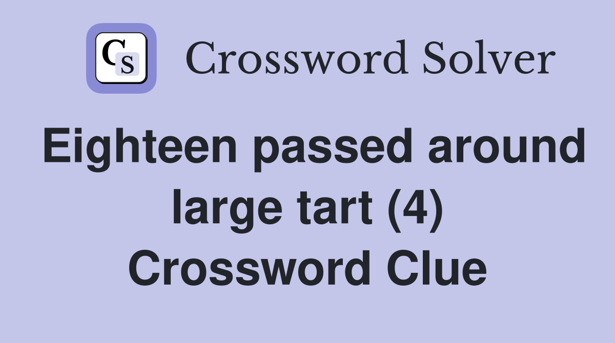 Eighteen passed around large tart (4) Crossword Clue