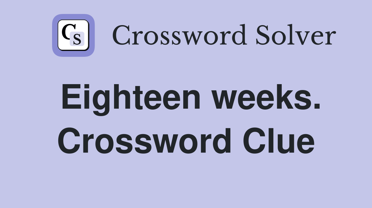 Eighteen weeks. Crossword Clue