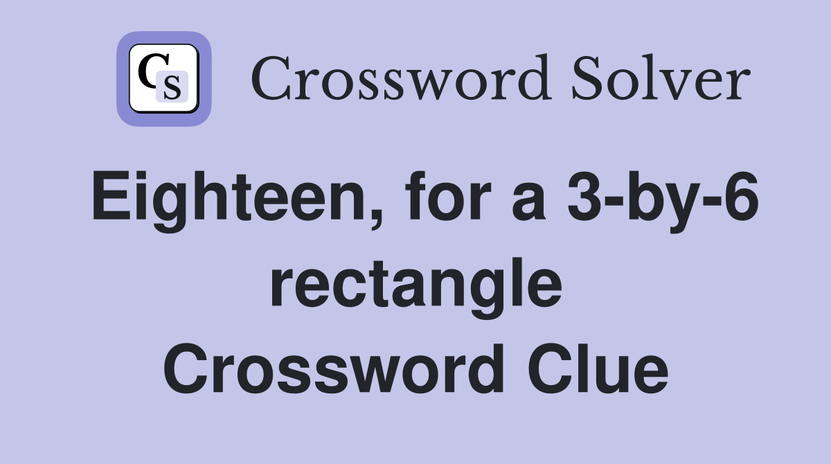 Eighteen, for a 3-by-6 rectangle Crossword Clue