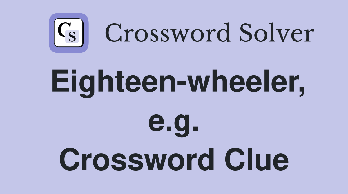 Eighteen-wheeler, e.g. Crossword Clue