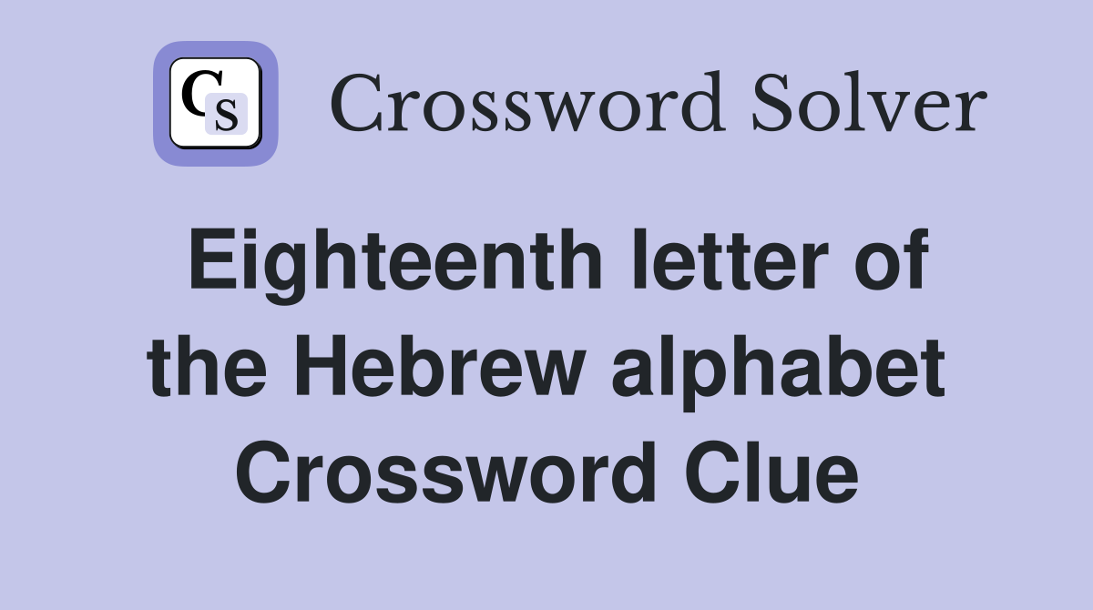Eighteenth letter of the Hebrew alphabet Crossword Clue