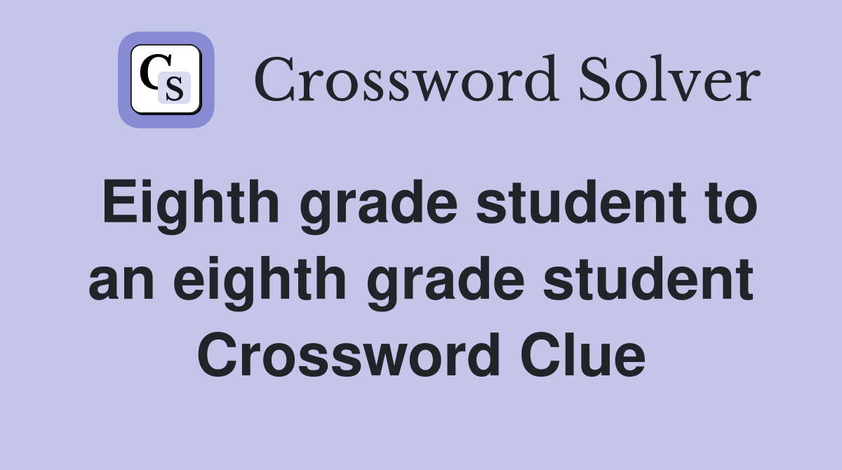 Eighth grade student to an eighth grade student Crossword Clue