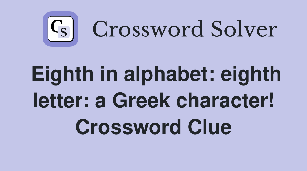 Eighth in alphabet: eighth letter: a Greek character! Crossword Clue