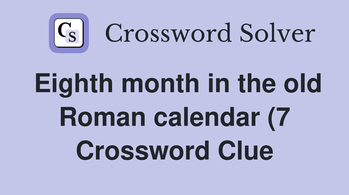 Eighth month in the old Roman calendar (7) Crossword Clue Answers Eighth month in the old Roman calendar (7) Crossword Clue Answers