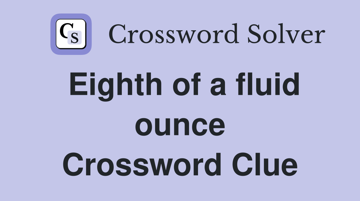 Eighth of a fluid ounce Crossword Clue