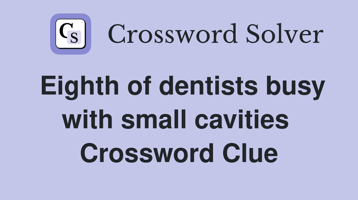 Eighth of dentists busy with small cavities  Crossword Clue