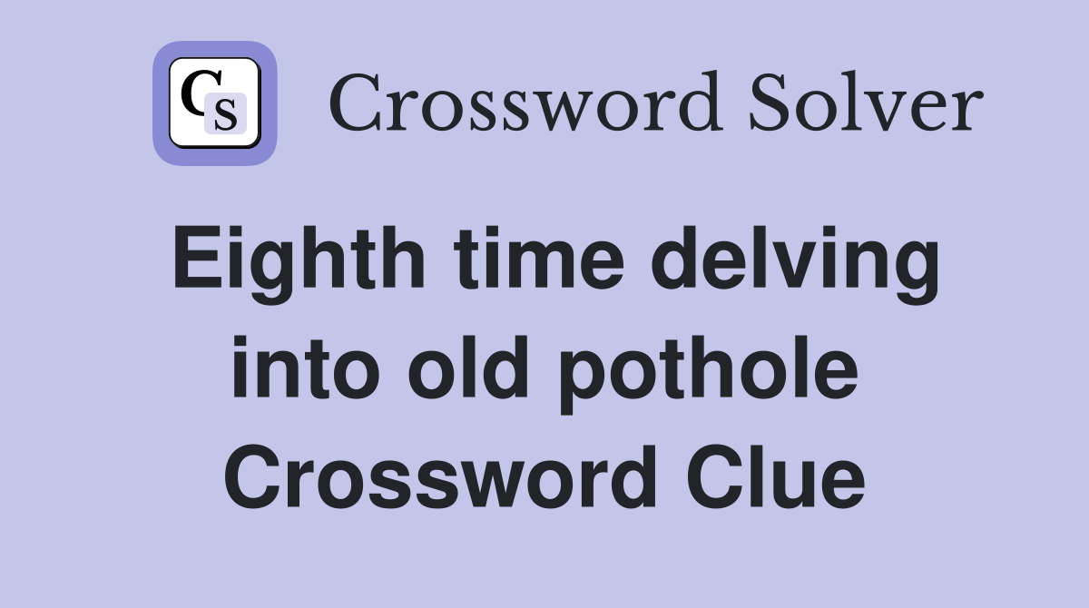Eighth time delving into old pothole Crossword Clue