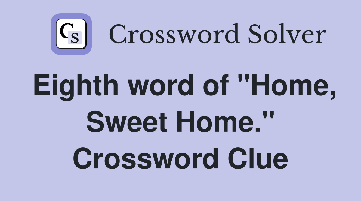 Eighth word of "Home, Sweet Home." Crossword Clue