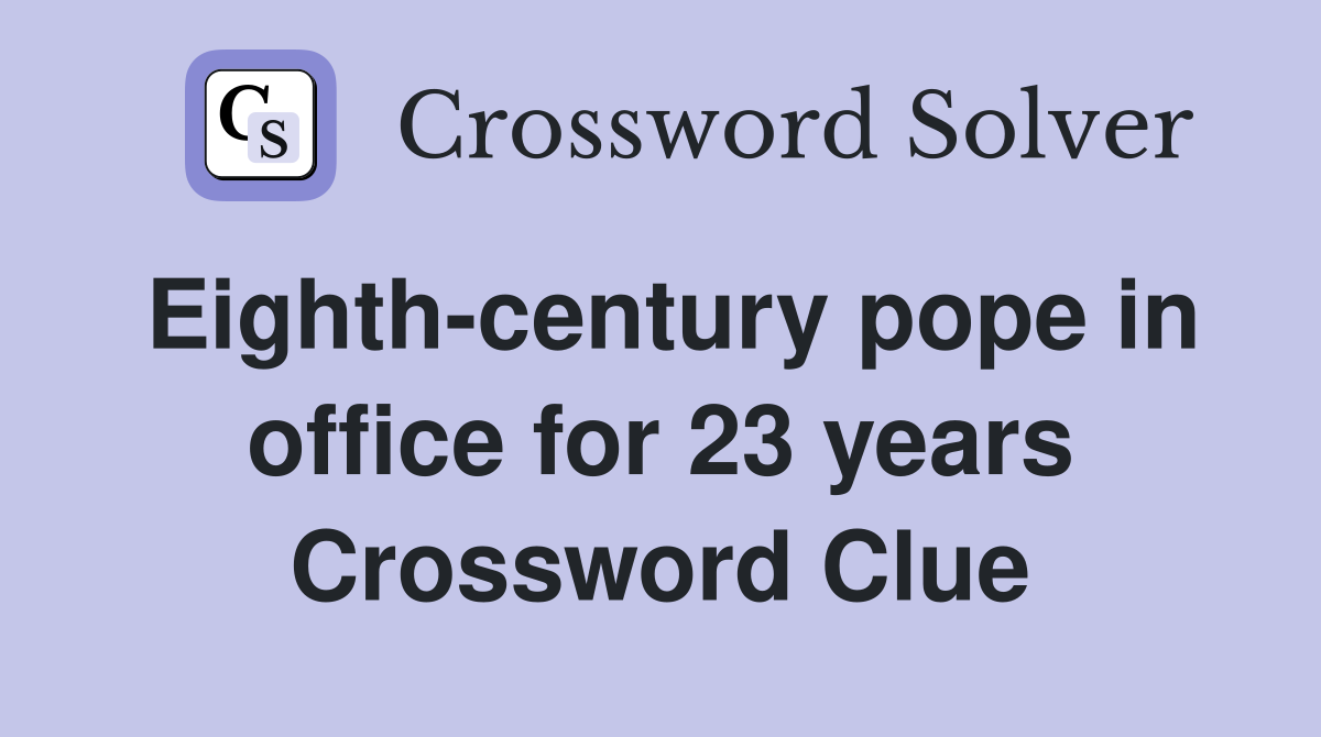 Eighth-century pope in office for 23 years Crossword Clue