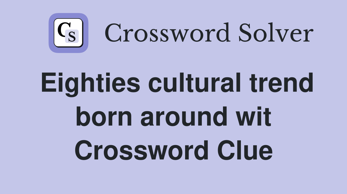 Eighties cultural trend born around wit Crossword Clue