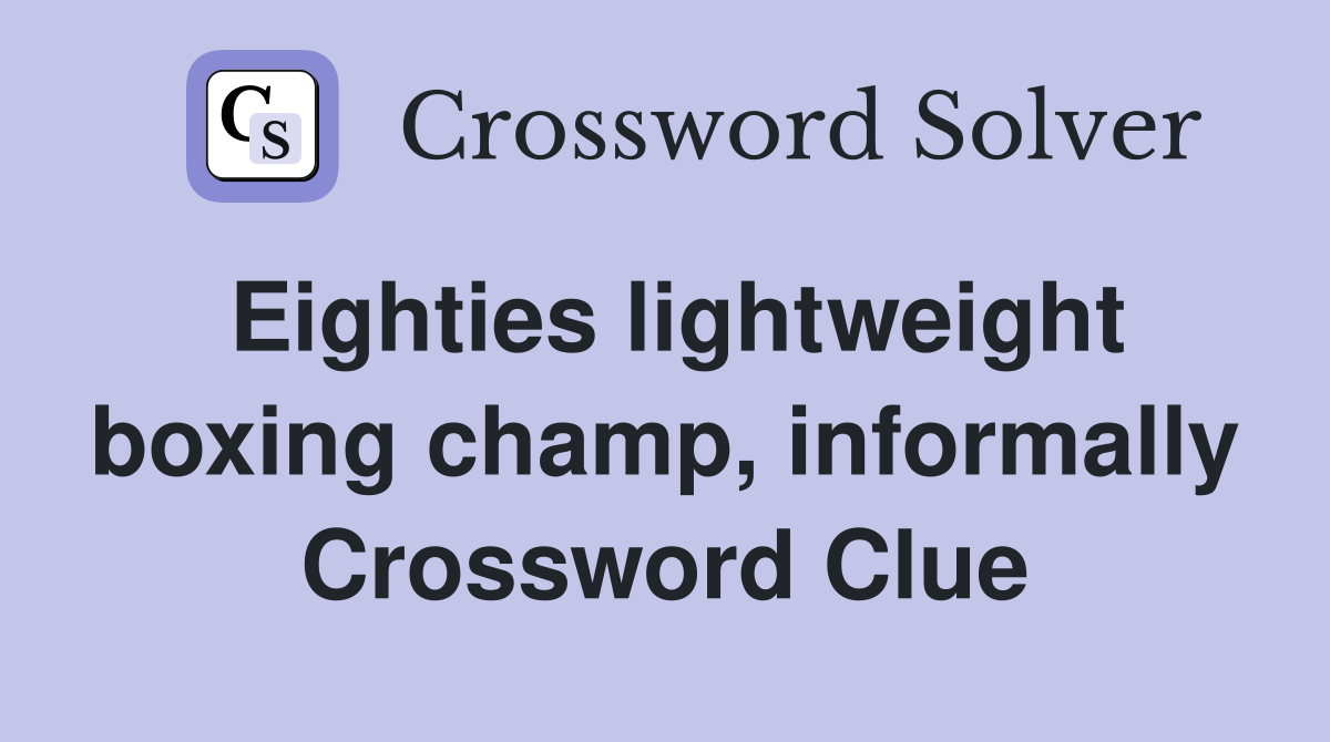 Eighties lightweight boxing champ, informally Crossword Clue