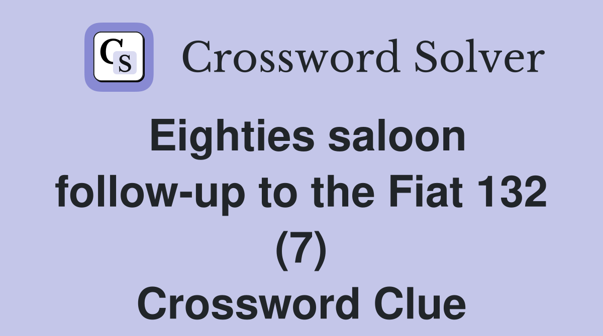 Eighties saloon follow-up to the Fiat 132 (7) Crossword Clue