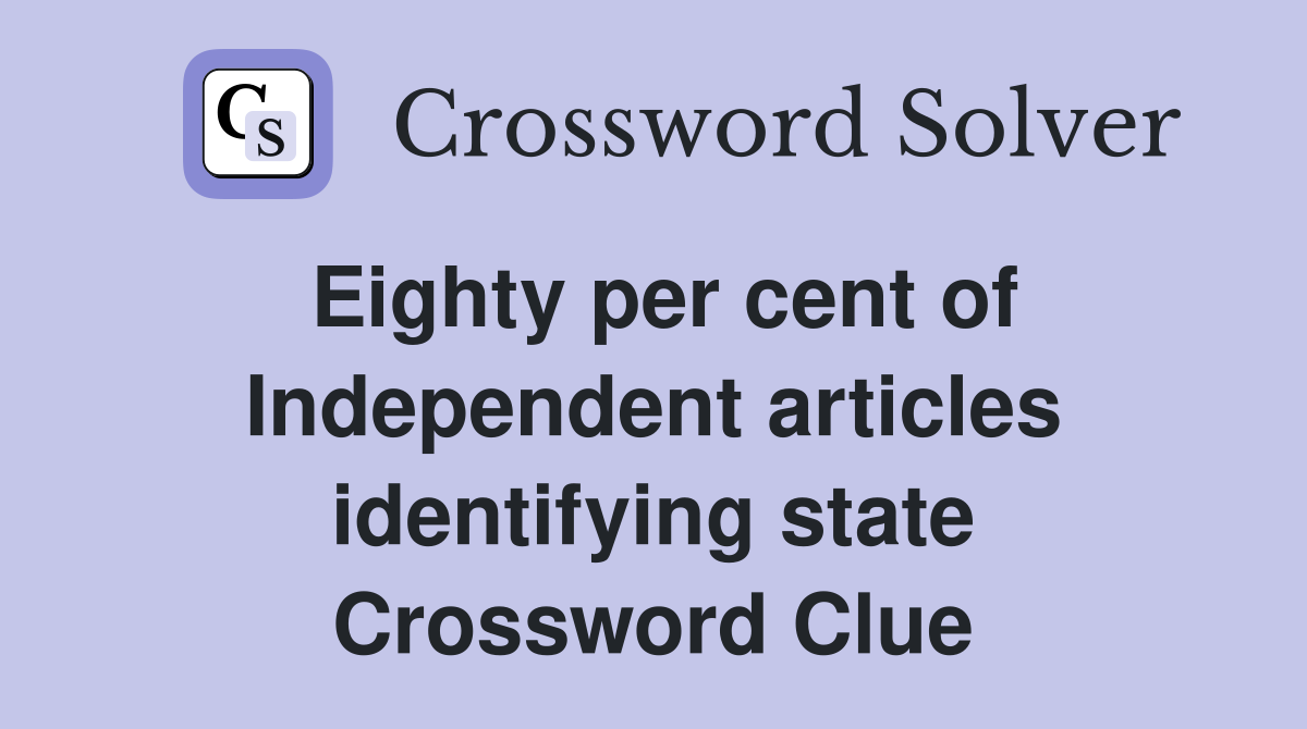 Eighty per cent of Independent articles identifying state Crossword Clue