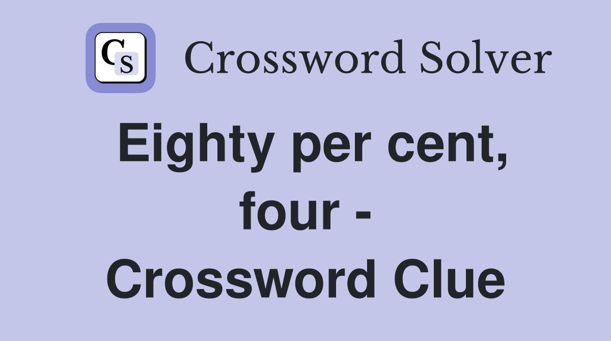 Eighty per cent, four - Crossword Clue