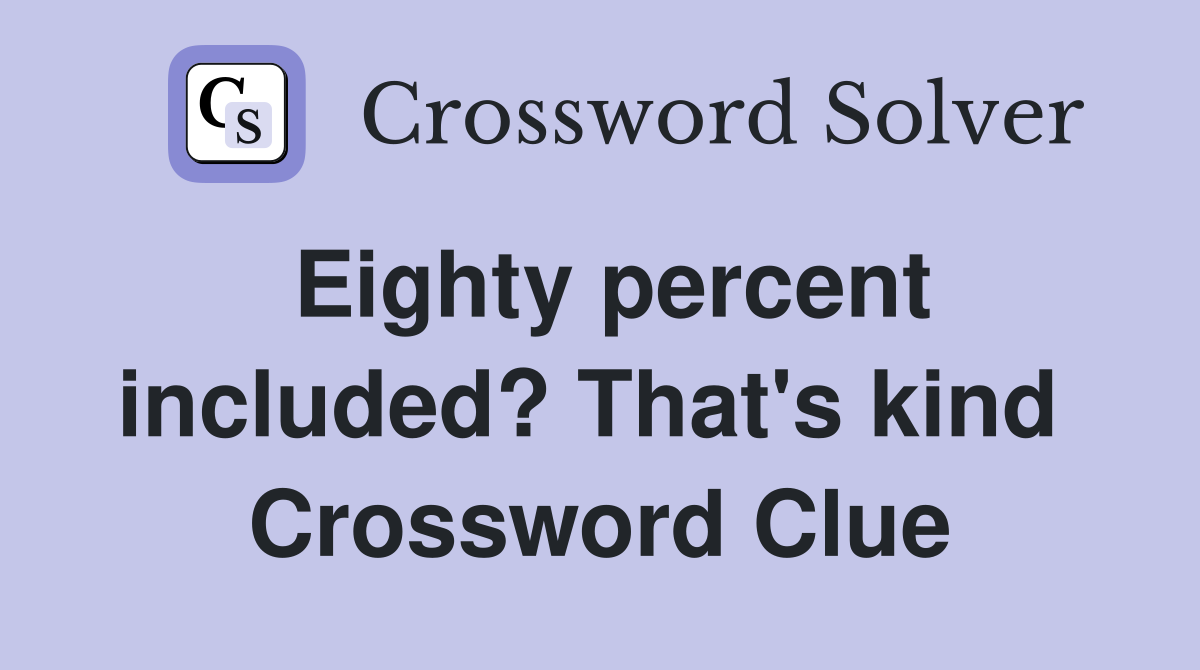 Eighty percent included? That's kind  Crossword Clue