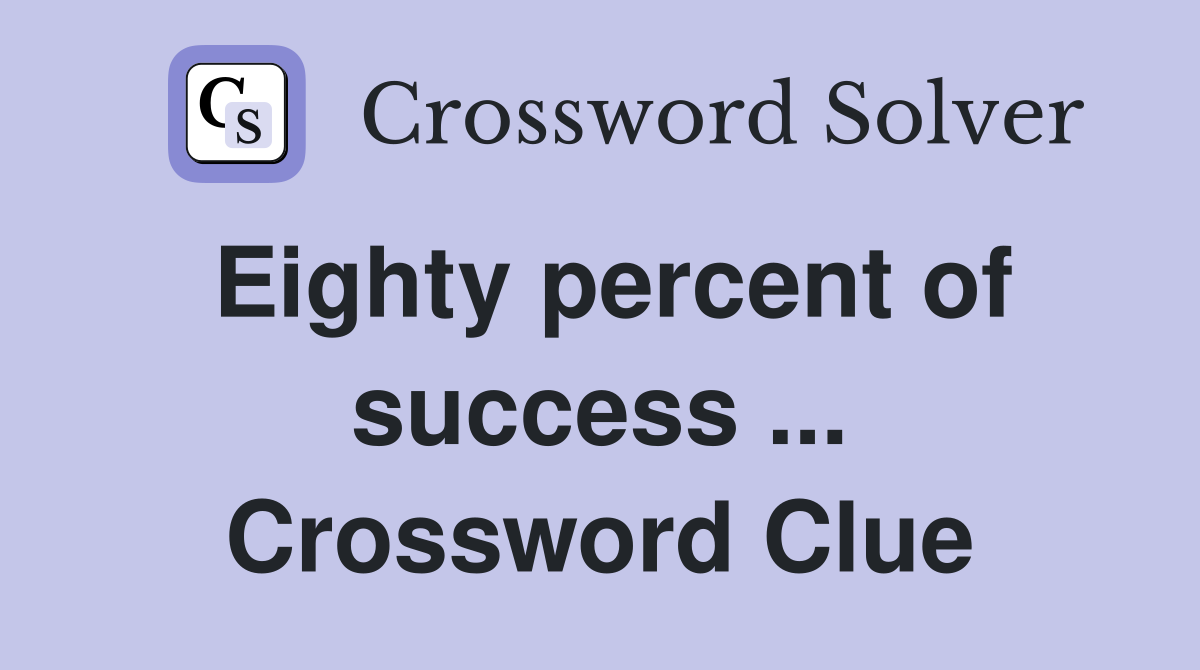 Eighty percent of success ... Crossword Clue