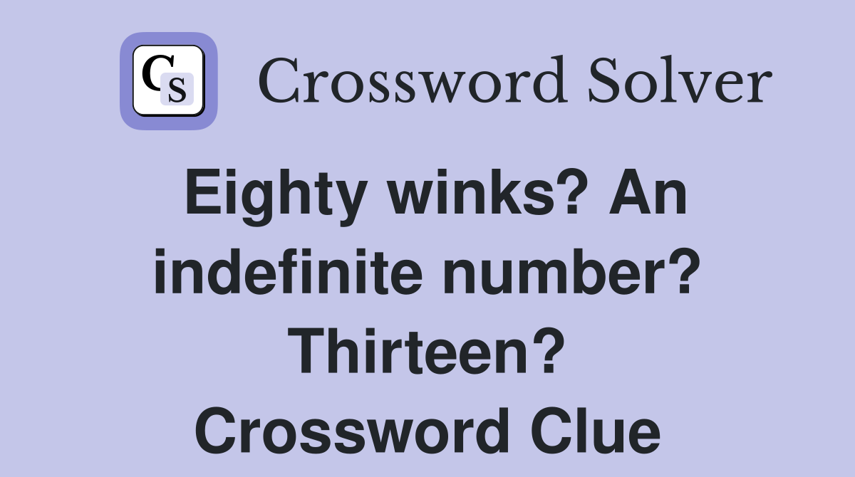 Eighty winks? An indefinite number? Thirteen? Crossword Clue
