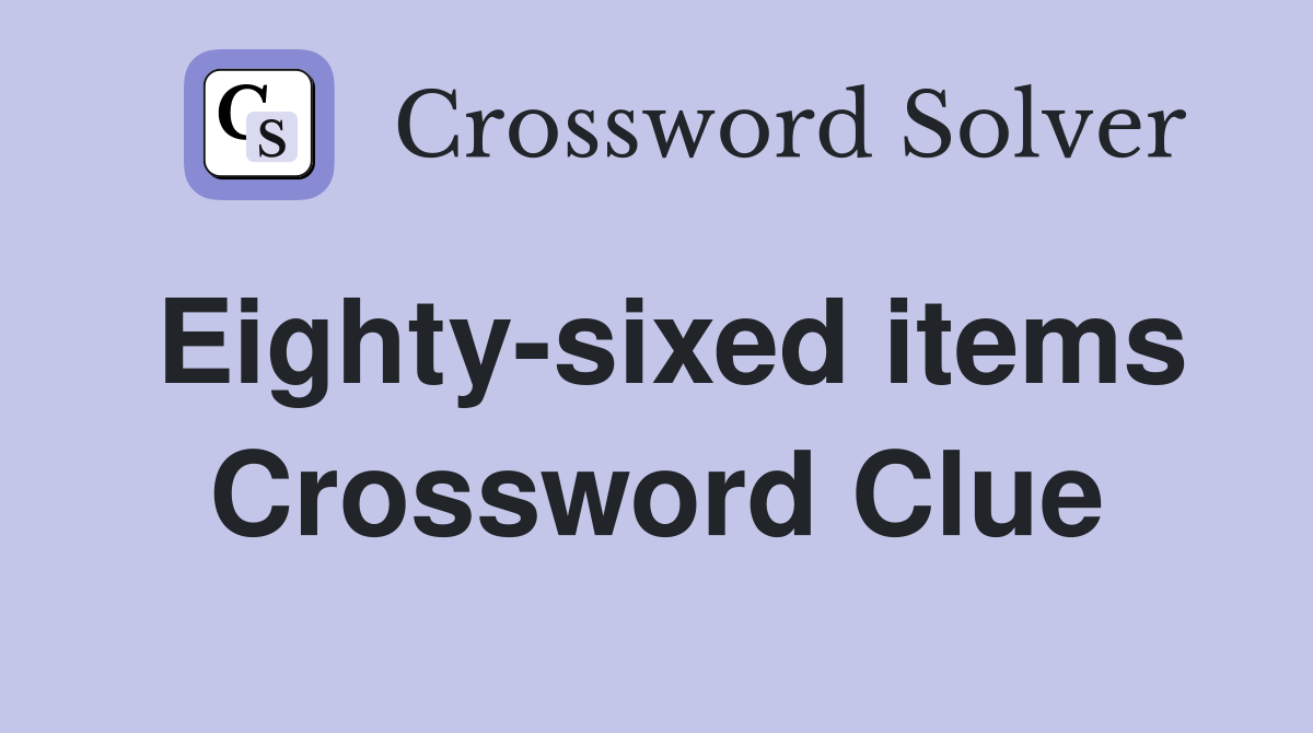 Eighty-sixed items Crossword Clue