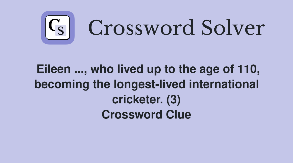 Eileen ..., who lived up to the age of 110, becoming the longest-lived international cricketer. (3) Crossword Clue